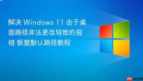 解决 windows 11 由于桌面路径非法更改导致的报错 恢复默认路径教程