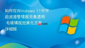 如何在windows 11中开启资源管理器完美透明 毛玻璃视觉美化方案详细版