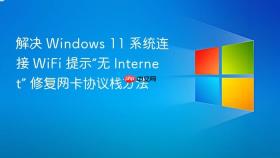 解决 Windows 11 系统连接 WiFi 提示“无 Internet” 修复网卡协议栈方法