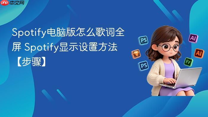 spotify电脑版怎么歌词全屏 spotify显示设置方法【步骤】