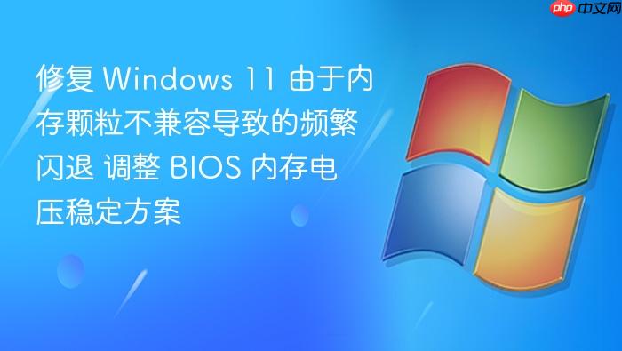 修复 windows 11 由于内存颗粒不兼容导致的频繁闪退 调整 bios 内存电压稳定方案