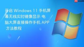 开启 windows 11 手机屏幕无线实时镜像显示 电脑大屏直接操作手机 app 方法教程