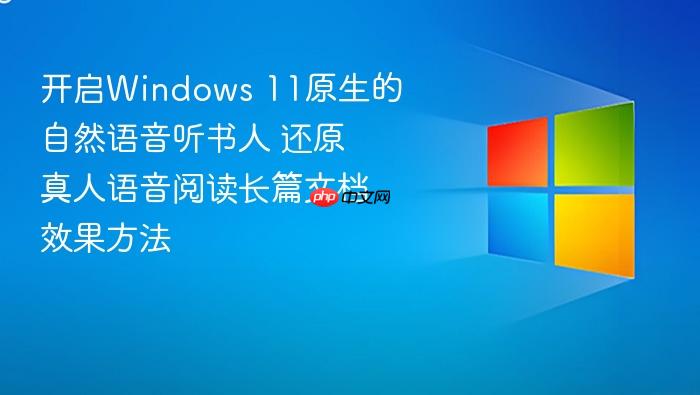 开启windows 11原生的自然语音听书人 还原真人语音阅读长篇文档效果方法