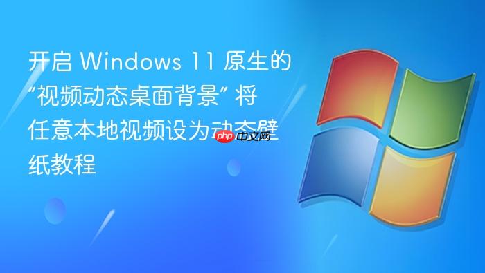 开启 windows 11 原生的“视频动态桌面背景” 将任意本地视频设为动态壁纸教程