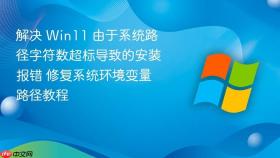 解决 win11 由于系统路径字符数超标导致的安装报错 修复系统环境变量路径教程