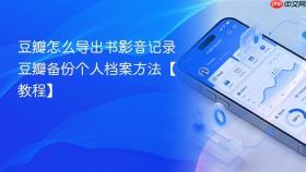 豆瓣怎么导出书影音记录 豆瓣备份个人档案方法【教程】