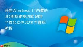 开启Windows 11内置的3D画图建模功能 制作个性化立体3D文字图标教程