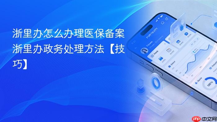 浙里办怎么办理医保备案 浙里办政务处理方法【技巧】