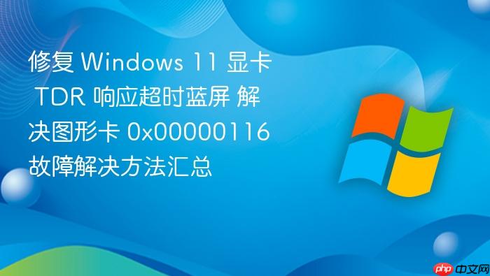 修复 windows 11 显卡 tdr 响应超时蓝屏 解决图形卡 0x00000116 故障解决方法汇总