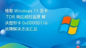 修复 windows 11 显卡 tdr 响应超时蓝屏 解决图形卡 0x00000116 故障解决方法汇总