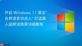 开启 windows 11 原生“自然语音讲述人” 打造真人级朗读效果详细教程