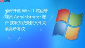 如何开启 win11 超级管理员 administrator 账户 获取系统受限文件夹最高所有权