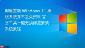 彻底重载 windows 11 原版系统并不丢失资料 官方工具一键无损修复安装系统教程