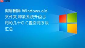 彻底删除 windows.old 文件夹 释放系统升级占用的几十g c盘空间方法汇总