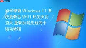 如何修复 Windows 11 系统更新后 WiFi 开关灰化消失 重新加载无线网卡驱动教程