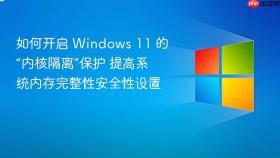 如何开启 Windows 11 的“内核隔离”保护 提高系统内存完整性安全性设置