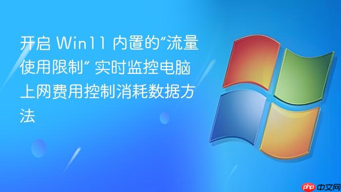 开启 win11 内置的“流量使用限制” 实时监控电脑上网费用控制消耗数据方法