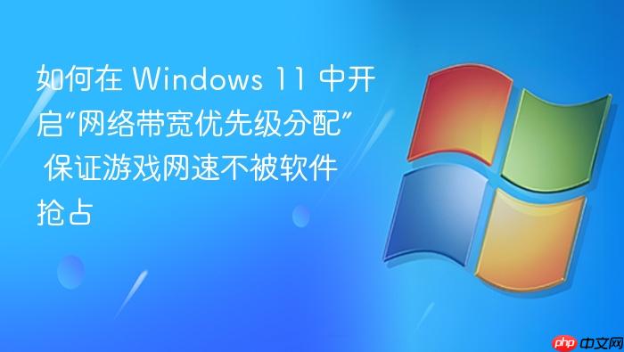 如何在 windows 11 中开启“网络带宽优先级分配” 保证游戏网速不被软件抢占