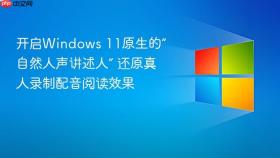 开启windows 11原生的“自然人声讲述人” 还原真人录制配音阅读效果