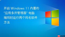 开启 windows 11 内置的“应用多开管理器” 电脑端同时运行两个同名软件方法