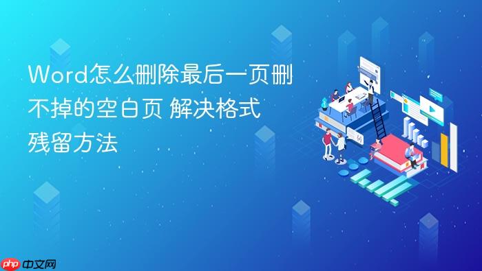 word怎么删除最后一页删不掉的空白页 解决格式残留方法