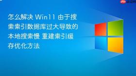 怎么解决 win11 由于搜索索引数据库过大导致的本地搜索慢 重建索引缓存优化方法