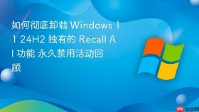 如何彻底卸载 Windows 11 24H2 独有的 Recall AI 功能 永久禁用活动回顾