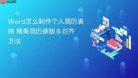 word怎么制作个人简历表格 精美简历排版与对齐方法