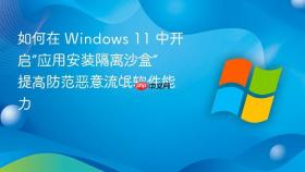 如何在 windows 11 中开启“应用安装隔离沙盒” 提高防范恶意流氓软件能力