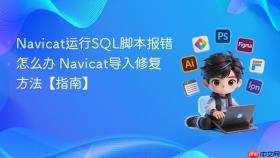 navicat运行sql脚本报错怎么办 navicat导入修复方法【指南】