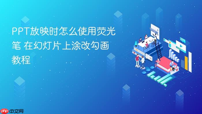 ppt放映时怎么使用荧光笔 在幻灯片上涂改勾画教程