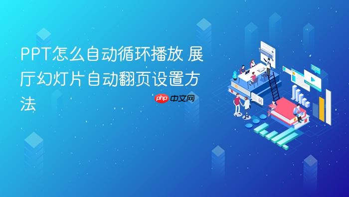 ppt怎么自动循环播放 展厅幻灯片自动翻页设置方法