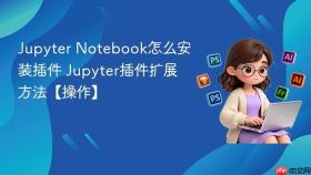 jupyter notebook怎么安装插件 jupyter插件扩展方法【操作】