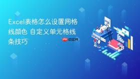 excel表格怎么设置网格线颜色 自定义单元格线条技巧