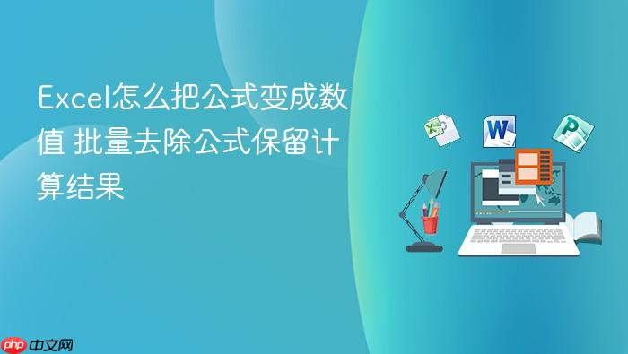 excel怎么把公式变成数值 批量去除公式保留计算结果
