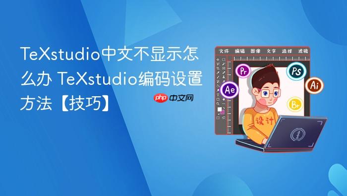 texstudio中文不显示怎么办 texstudio编码设置方法【技巧】