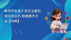 微信开发者工具无法真机调试怎么办 修复操作方法【攻略】
