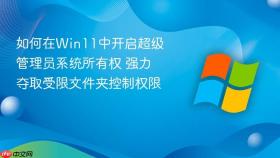 如何在win11中开启超级管理员系统所有权 强力夺取受限文件夹控制权限