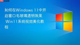 如何在Windows 11中开启窗口毛玻璃透明效果 Win11系统视觉美化教程