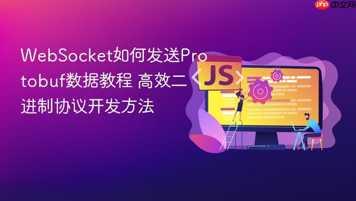 websocket如何发送protobuf数据教程 高效二进制协议开发方法