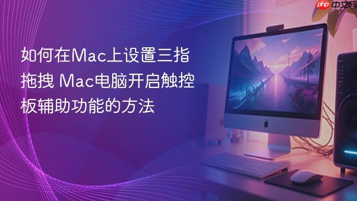 如何在mac上设置三指拖拽 mac电脑开启触控板辅助功能的方法