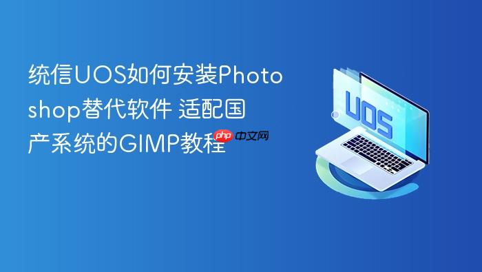 统信uos如何安装photoshop替代软件 适配国产系统的gimp教程
