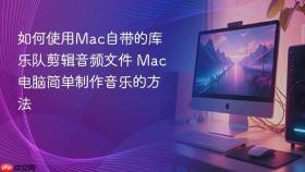 如何使用mac自带的库乐队剪辑音频文件 mac电脑简单制作音乐的方法