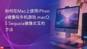 如何在Mac上使用iPhone镜像玩手机游戏 macOS Sequoia镜像交互的方法