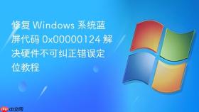 修复 Windows 系统蓝屏代码 0x00000124 解决硬件不可纠正错误定位教程