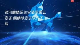 银河麒麟系统安装网易云音乐 麒麟版音乐软件下载