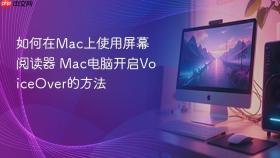 如何在Mac上使用屏幕阅读器 Mac电脑开启VoiceOver的方法