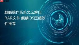 麒麟操作系统怎么解压RAR文件 麒麟OS压缩软件推荐