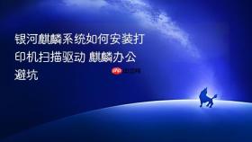 银河麒麟系统如何安装打印机扫描驱动 麒麟办公避坑