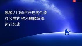 麒麟V10如何开启高性能办公模式 银河麒麟系统运行加速